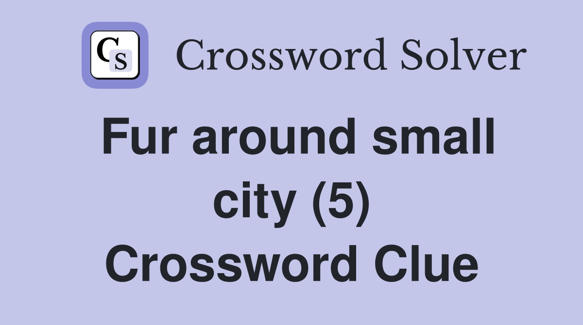 Fur around small city (5) Crossword Clue Answers Crossword Solver